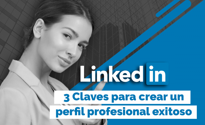3 claves para crear un perfil profesional exitoso en LinkedIn